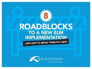 PAGE 1
8
ROADBLOCKS
TO A NEW ELM
IMPLEMENTATION
(AND HOW TO BREAK THROUGH THEM)
 