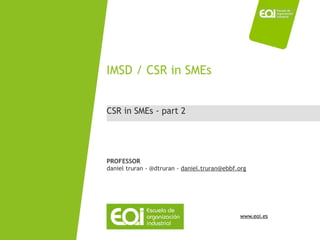 IMSD / CSR in SMEs


CSR in SMEs - part 2




PROFESSOR
daniel truran - @dtruran - daniel.truran@ebbf.org




                                              www.eoi.es
 