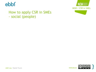 IMSD / CSR in SMEs

    How to apply CSR in SMEs
    - social (people)




ebbf.org / Daniel Truran       www.eoi.es
 