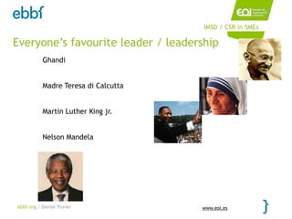IMSD / CSR in SMEs

Everyone’s favourite leader / leadership
           Ghandi


           Madre Teresa di Calcutta


           Martin Luther King jr.


           Nelson Mandela




ebbf.org / Daniel Truran              www.eoi.es
 