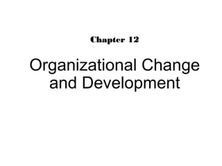 Chapter 12Chapter 12
Organizational Change
and Development
 