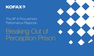 The AP & Procurement
Performance Playbook:
Breaking Out of
Perception Prison
 