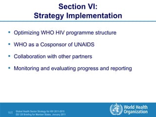 Section VI: Strategy Implementation Optimizing WHO HIV programme structure WHO as a Cosponsor of UNAIDS Collaboration with other partners Monitoring and evaluating progress and reporting 