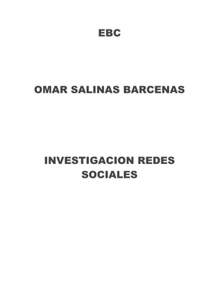EBC

OMAR SALINAS BARCENAS

INVESTIGACION REDES
SOCIALES

 