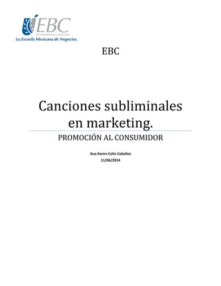 EBC
Canciones subliminales
en marketing.
PROMOCIÓN AL CONSUMIDOR
Ana Karen Colín Ceballos
11/06/2014
 