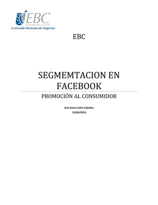EBC
SEGMEMTACION EN
FACEBOOK
PROMOCIÓN AL CONSUMIDOR
Ana Karen Colín Ceballos
15/06/2014
 