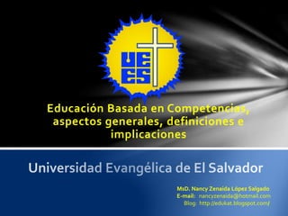 Educación Basada en Competencias,
aspectos generales, definiciones e
implicaciones
MsD. Nancy Zenaida López Salgado
E-mail: nancyzenaida@hotmail.com
Blog: http://edukat.blogspot.com/
 