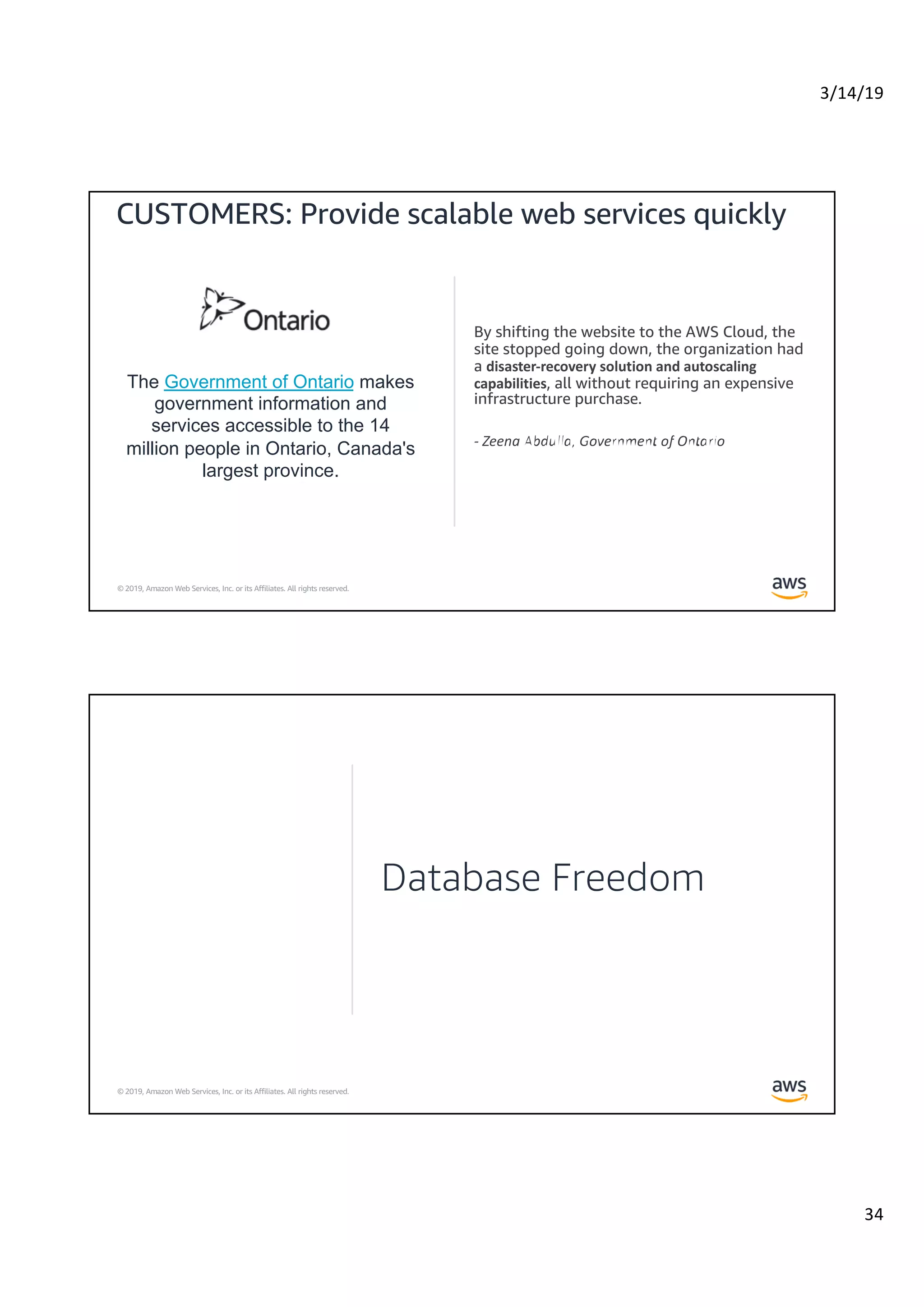 3/14/19
34
© 2019, Amazon Web Services, Inc. or its Affiliates. All rights reserved.
CUSTOMERS: Provide scalable web services quickly
The Government of Ontario makes
government information and
services accessible to the 14
million people in Ontario, Canada's
largest province.
© 2019, Amazon Web Services, Inc. or its Affiliates. All rights reserved.
Database Freedom
 