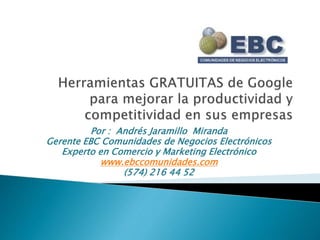 Por : Andrés Jaramillo Miranda
Gerente EBC Comunidades de Negocios Electrónicos
Experto en Comercio y Marketing Electrónico
www.ebccomunidades.com
(574) 216 44 52
 