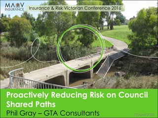 Title
Proactively Reducing Risk on Council
Shared Paths
Phil Gray – GTA Consultants
Insurance & Risk Victorian Conference 2016
29 April 2016
 