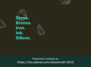 Stone, bronze, iron, ink, silicon - ebookcraft 2015 - Derrick Schultz