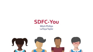 SDFC-You
Mitch Phillips
LaToya Taylor
 