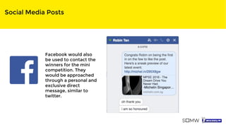 Social Media Posts
Facebook would also
be used to contact the
winners for the mini
competition. They
would be approached
through a personal and
exclusive direct
message, similar to
twitter.
 