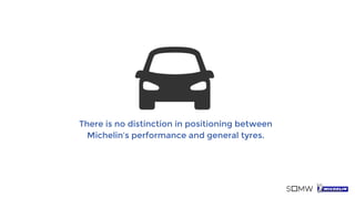 There is no distinction in positioning between
Michelin’s performance and general tyres.
 