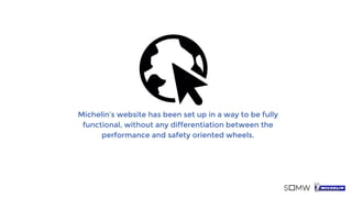Michelin’s website has been set up in a way to be fully
functional, without any differentiation between the
performance and safety oriented wheels.
 