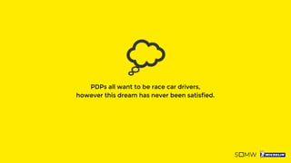 PDPs all want to be race car drivers,
however this dream has never been satisfied.
 