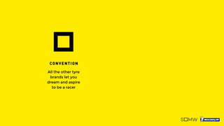 All the other tyre
brands let you
dream and aspire
to be a racer
They let you
dream about it,
we fulfill it.
To position
Michelin as a
performance tyre
brand in the
minds of PDPs
 