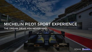 MICHELIN PILOT SPORT EXPERIENCE
THE DREAM DRIVE YOU NEVER HAD.
 