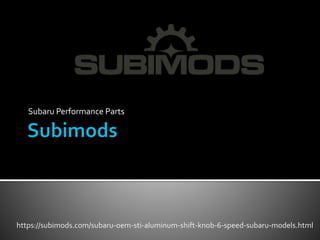 Subaru Performance Parts
https://subimods.com/subaru-oem-sti-aluminum-shift-knob-6-speed-subaru-models.html
 