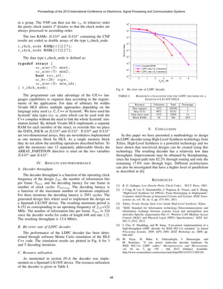 in a group. The VNP can then use the vm in whatever order
the parity check matrix P dictates so that the check nodes are
always processed in ascending order.
The two RAMs: RAMp
and RAMc
containing the CNP
results are coded as double arrays of the type t check node:
t chck node RAMp[ 1 2 ] [ 2 7 ] ;
t chck node RAMc[ 1 2 ] [ 2 7 ] ;
The data type t check node is deﬁned as:
typedef s t r u c t {
sc uint <7> min1 ;
sc uint <7> min2 ;
bool x o r a l l ;
sc bv <24> sign ;
sc uint <5> min idx ;
} t chck node ;
The programmer can take advantage of the C/C++ lan-
guages capabilities to organize data according to the require-
ments of the application. For data of arbitrary bit widths
Vivado HLS allows multiple approaches depending on the
language entry used i.e. C, C++ or SystemC. We have used the
SystemC data types (i.e. sc uint) which can be used with the
C++ compiler without the need to link the whole SystemC sim-
ulation kernel. By default Vivado HLS implements a separate
RAM for each member of the struct, to override this we place
the DATA PACK on RAMp
and RAMc
. RAMp
and RAMc
are two-dimensional arrays, they are nevertheless implemented
as one memory block by HLS. As a single memory block
they do not allow the unrolling operations described before. To
split the memories into 12 separately addressable blocks the
ARRAY PARTITION directive is used on the two variables
RAMp
and RAMc
.
IV. RESULTS AND PERFORMANCE
A. Decoder throughput
The decoder throughput is a function of the operating clock
frequency of the design fclk, the number of information bits
per frame Nbits, and the decoding latency for one frame in
number of clock cycles Nlatency. The decoding latency is
a function of the maximum number of iterations employed.
For three iterations the decoding latency is 2951 cycles. The
generated design ﬁles where used to implement the design on
a Spartan6 LX150T device. The resulting minimum period is
8.152 ns corresponding to an operating frequency of fclk=122
MHz. The number of information bits per frame Nbits is 324
since the decoder works for codes of length 648 and rate 1/2.
The resulting throughput is 13.4 Mbit/s.
B. Bit error rate of LDPC decoder
The performance of the LDPC decoder has been deter-
mined through software Monte Carlo simulation of the HLS
C++ code. The simulation results are plotted in Fig. 6 for 3
and 5 decoding iterations.
C. Resource utilization
As mentioned in section IV-A the decoder was imple-
mented on a Spartan6 LX150T device. The resource utilization
of the decoder is given in Table I.
−1 0 1 2 3 4 5 6 7
10
−8
10
−7
10
−6
10
−5
10
−4
10
−3
10
−2
10
−1
10
0
Eb
/No
/ dB
BitErrorRate
Uncoded BPSK
LDPC rate=1/2, 3 iterations
LDPC rate=1/2, 5 iterations
Fig. 6. Bit error rate of LDPC decoder
TABLE I. RESOURCE UTILIZATION FOR THE LDPC DECODER ON A
SPARTAN-6 LX150T FPGA
Resource Utilization Total Percentage
Slice registers 4272 184304 2
Slice LUTs 9072 92152 3
Total slices used 3232 23038 14
Block RAMs 56 268 20.9
V. CONCLUSION
In this paper we have presented a methodology to design
an LDPC decoder using High-Level Synthesis technology from
Xilinx. High-Level Synthesis is a powerful technology and we
have shown that non-trivial designs can be created using this
technology. The resulting decoder has a relatively low data
throughput. Improvements may be obtained by ﬂoorplanning,
since the longest path runs 82.2% through routing and only the
remaining 17.8% runs through logic. Different architectures
can also be investigated that have a higher level of parallelism
as described in [6].
REFERENCES
[1] R. G. Gallager, Low Density Parity Check Codes. M.I.T. Press, 1963.
[2] J. Cong, B. Liu, S. Neuendorffer, J. Noguera, K. Vissers, and Z. Zhang,
“High-Level Synthesis for FPGAs: From Prototyping to Deployment,”
Computer-Aided Design of Integrated Circuits and Systems, IEEE Trans-
actions on, vol. 30, no. 4, pp. 473–491, 2011.
[3] Xilinx, Vivado Design Suite User Guide High-Level Synthesis, Xilinx.
[4] “IEEE Standard for Information technology–Telecommunications and
information exchange between systems Local and metropolitan area
networks–Speciﬁc requirements Part 11: Wireless LAN Medium Access
Control (MAC) and Physical Layer (PHY) Speciﬁcations,” IEEE Std.
802.11-2012, 2012.
[5] J. Cho, N. Shanbhag, and W. Sung, “Low-power implementation of a
high-throughput LDPC decoder for IEEE 802.11n standard,” in Signal
Processing Systems, 2009. SiPS 2009. IEEE Workshop on, 2009, pp.
040–045.
[6] M. Peyic, H. Baba, E. Guleyuboglu, I. Hamzaoglu, and
M. Keskinoz, “A low power multi-rate decoder hardware for
IEEE 802.11n LDPC codes,” Microprocessors and Microsystems,
vol. 36, no. 3, pp. 159 – 166, 2012. [Online]. Available:
http://www.sciencedirect.com/science/article/pii/S0141933111001281
Proceedings of the 2013 International Conference on Electronics, Signal Processing and Communication Systems
48
 