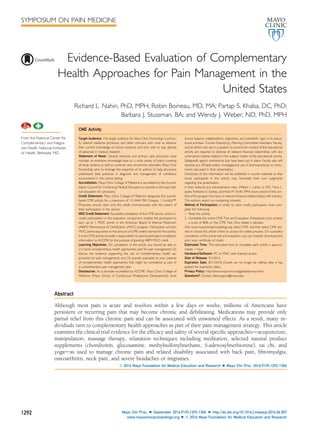 Evidence-Based Evaluation of Complementary
Health Approaches for Pain Management in the
United States
Richard L. Nahin, PhD, MPH; Robin Boineau, MD, MA; Partap S. Khalsa, DC, PhD;
Barbara J. Stussman, BA; and Wendy J. Weber, ND, PhD, MPH
CME Activity
Target Audience: The target audience for Mayo Clinic Proceedings is primar-
ily internal medicine physicians and other clinicians who wish to advance
their current knowledge of clinical medicine and who wish to stay abreast
of advances in medical research.
Statement of Need: General internists and primary care physicians must
maintain an extensive knowledge base on a wide variety of topics covering
all body systems as well as common and uncommon disorders. Mayo Clinic
Proceedings aims to leverage the expertise of its authors to help physicians
understand best practices in diagnosis and management of conditions
encountered in the clinical setting.
Accreditation: Mayo Clinic College of Medicine is accredited by the Accred-
itation Council for Continuing Medical Education to provide continuing med-
ical education for physicians.
Credit Statement: Mayo Clinic College of Medicine designates this journal-
based CME activity for a maximum of 1.0 AMA PRA Category 1 Credit(s).ä
Physicians should claim only the credit commensurate with the extent of
their participation in the activity.
MOC Credit Statement: Successful completion of this CME activity, which in-
cludes participation in the evaluation component, enables the participant to
earn up to 1 MOC points in the American Board of Internal Medicine’s
(ABIM) Maintenance of Certiﬁcation (MOC) program. Participants will earn
MOC points equivalent to the amount of CME credits claimed for the activity.
It is the CME activity provider’s responsibility to submit participant completion
information to ACCME for the purpose of granting ABIM MOC credit.
Learning Objectives: On completion of this article, you should be able to
(1) name complementary health approaches used for pain management; (2)
discuss the evidence supporting the use of complementary health ap-
proaches for pain management; and (3) provide examples to your patients
of complementary health approaches that might be considered as part of
a comprehensive pain management plan.
Disclosures: As a provider accredited by ACCME, Mayo Clinic College of
Medicine (Mayo School of Continuous Professional Development) must
ensure balance, independence, objectivity, and scientiﬁcﬁc rigor in its educa-
tional activities. Course Director(s), Planning Committee members, Faculty,
and all others who are in a position to control the content of this educational
activity are required to disclose all relevant ﬁnancial relationships with any
commercial interest related to the subject matter of the educational activity.
Safeguards against commercial bias have been put in place. Faculty also will
disclose any off-label and/or investigational use of pharmaceuticals or instru-
ments discussed in their presentation.
Disclosure of this information will be published in course materials so that
those participants in the activity may formulate their own judgments
regarding the presentation.
In their editorial and administrative roles, William L. Lanier, Jr, MD, Terry L.
Jopke, Kimberly D. Sankey, and Nicki M. Smith, MPA, have control of the con-
tent of this program but have no relevant ﬁnancial relationship(s) with industry.
The authors report no competing interests.
Method of Participation: In order to claim credit, participants must com-
plete the following:
1. Read the activity.
2. Complete the online CME Test and Evaluation. Participants must achieve
a score of 80% on the CME Test. One retake is allowed.
Visit www.mayoclinicproceedings.org, select CME, and then select CME arti-
cles to locate this article online to access the online process. On successful
completion of the online test and evaluation, you can instantly download and
print your certiﬁcate of credit.
Estimated Time: The estimated time to complete each article is approxi-
mately 1 hour.
Hardware/Software: PC or MAC with Internet access.
Date of Release: 9/1/2016
Expiration Date: 8/31/2018 (Credit can no longer be offered after it has
passed the expiration date.)
Privacy Policy: http://www.mayoclinic.org/global/privacy.html
Questions? Contact dletcsupport@mayo.edu.
Abstract
Although most pain is acute and resolves within a few days or weeks, millions of Americans have
persistent or recurring pain that may become chronic and debilitating. Medications may provide only
partial relief from this chronic pain and can be associated with unwanted effects. As a result, many in-
dividuals turn to complementary health approaches as part of their pain management strategy. This article
examines the clinical trial evidence for the efﬁcacy and safety of several speciﬁc approachesdacupuncture,
manipulation, massage therapy, relaxation techniques including meditation, selected natural product
supplements (chondroitin, glucosamine, methylsulfonylmethane, S-adenosylmethionine), tai chi, and
yogadas used to manage chronic pain and related disability associated with back pain, ﬁbromyalgia,
osteoarthritis, neck pain, and severe headaches or migraines.
ª 2016 Mayo Foundation for Medical Education and Research n Mayo Clin Proc. 2016;91(9):1292-1306
From the National Center for
Complementary and Integra-
tive Health, National Institutes
of Health, Bethesda, MD.
SYMPOSIUM ON PAIN MEDICINE
1292 Mayo Clin Proc. n September 2016;91(9):1292-1306 n http://dx.doi.org/10.1016/j.mayocp.2016.06.007
www.mayoclinicproceedings.org n ª 2016 Mayo Foundation for Medical Education and Research
 