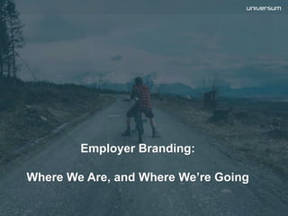 Employer Branding:
Where We Are, and Where We’re Going
 