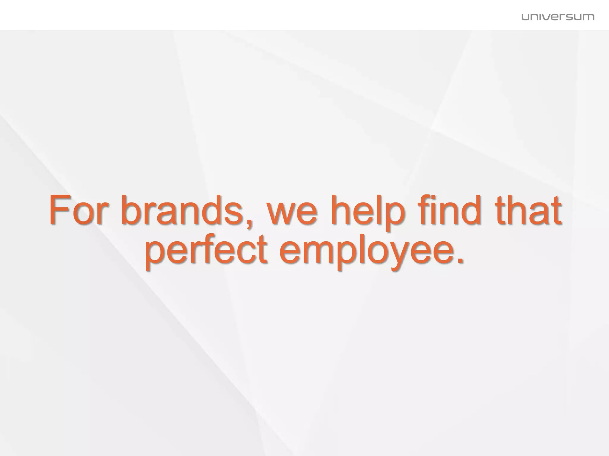 For brands, we help find that
perfect employee.
 