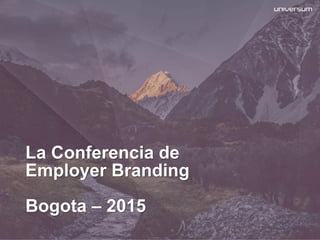 La Conferencia de
Employer Branding
Bogota – 2015
 