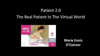 Patient 2.0
The Real Patient In The Virtual World
Patient 2.o
Marie Ennis-O’Connor
@JBBC Marie Ennis
O’Connor
 