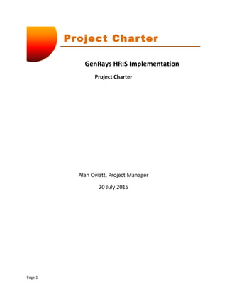 Project Charter
GenRays HRIS Implementation
Project Charter
Alan Oviatt, Project Manager
20 July 2015
Page 1
 