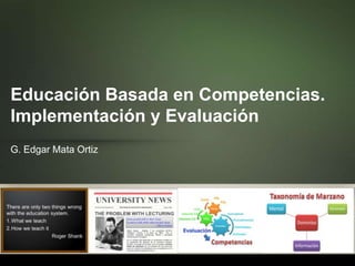 Educación Basada en Competencias.
Implementación y Evaluación
G. Edgar Mata Ortiz
 