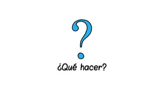 ¿Qué hacer?
 