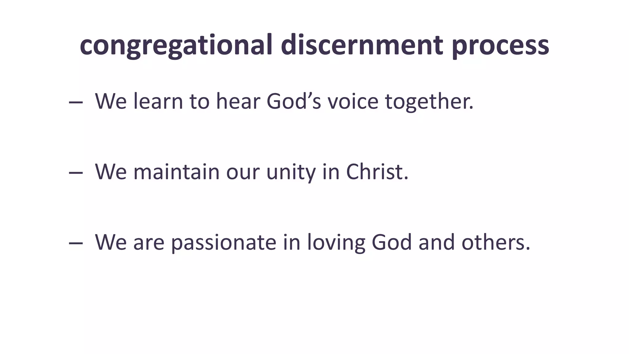 congregational discernment process
– We learn to hear God’s voice together.
– We maintain our unity in Christ.
– We are passionate in loving God and others.