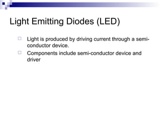 Light Emitting Diodes (LED)



Light is produced by driving current through a semiconductor device.
Components include semi-conductor device and
driver

 