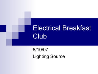 Electrical Breakfast
Club
8/10/07
Lighting Source

 