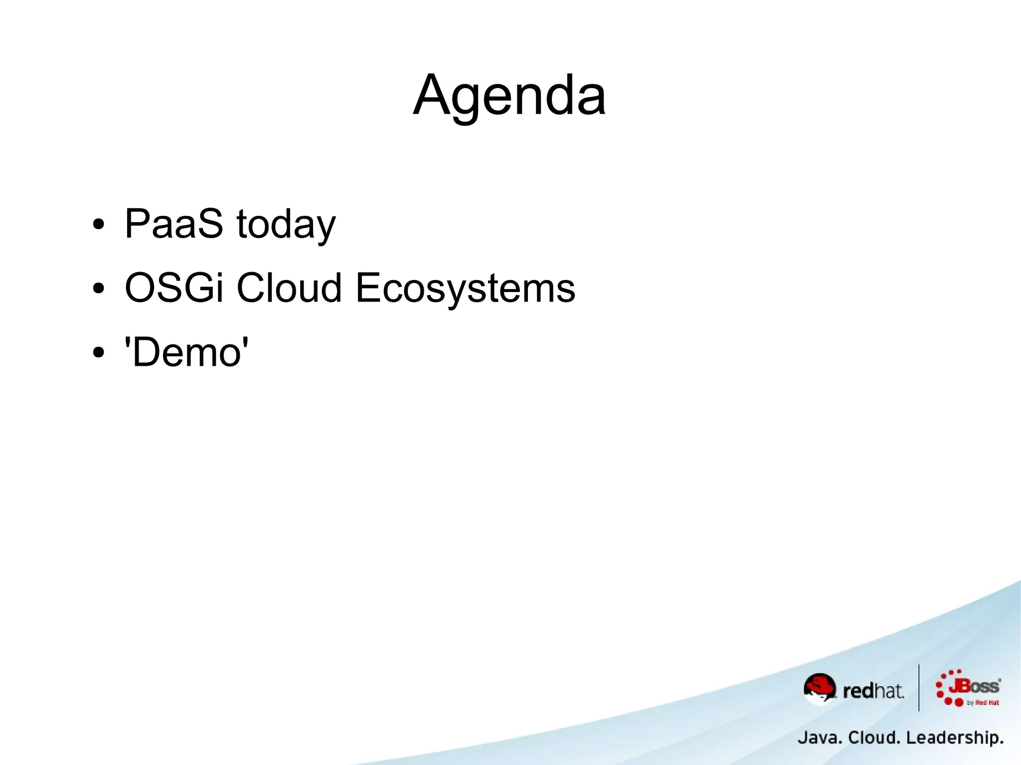 Agenda

●   PaaS today
●   OSGi Cloud Ecosystems
●   'Demo'
 