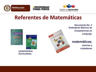 Referentes de Matemáticas
Documento No. 3
Estándares Básicos de
Competencias en
Lenguaje,

matemáticas,
ciencias y
ciudadanas

 