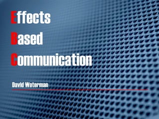 Ef
Ef
E
E
EffEffects
Based
Communication
David Waterman
 