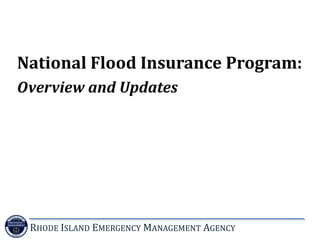 RHODE ISLAND EMERGENCY MANAGEMENT AGENCY
National Flood Insurance Program:
Overview and Updates
 