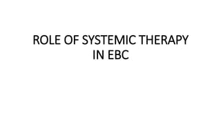 ROLE OF SYSTEMIC THERAPY
IN EBC
 