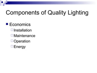Components of Quality Lighting


Economics
 Installation
 Maintenance
 Operation
 Energy

 