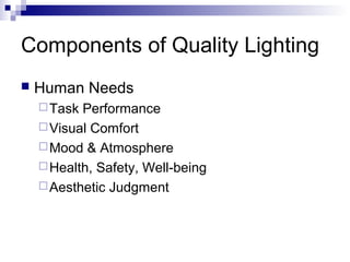 Components of Quality Lighting


Human Needs
 Task

Performance
 Visual Comfort
 Mood & Atmosphere
 Health, Safety, Well-being
 Aesthetic Judgment

 