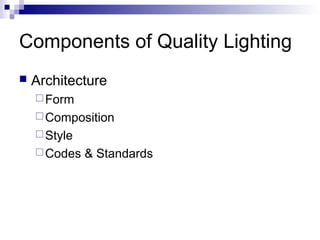 Components of Quality Lighting


Architecture
 Form
 Composition
 Style
 Codes

& Standards

 
