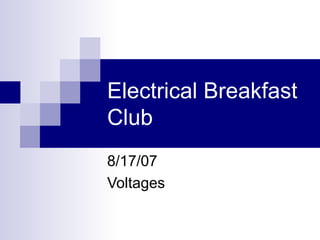 Electrical Breakfast
Club
8/17/07
Voltages

 