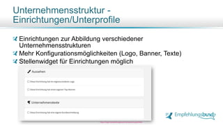 Einrichtungen zur Abbildung verschiedener
Unternehmensstrukturen
Mehr Konfigurationsmöglichkeiten (Logo, Banner, Texte)
Stellenwidget für Einrichtungen möglich
Unternehmensstruktur -
Einrichtungen/Unterprofile
10
https://login.empfehlungsbund.de/users/subprofiles
 