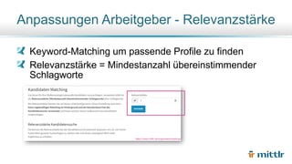 Keyword-Matching um passende Profile zu finden
Relevanzstärke = Mindestanzahl übereinstimmender
Schlagworte
Anpassungen Arbeitgeber - Relevanzstärke
https://www.mittlr.de/organisation/settings
 