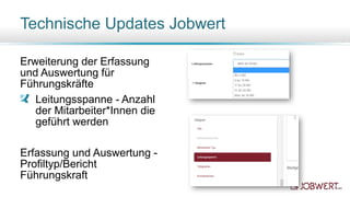 Erweiterung der Erfassung
und Auswertung für
Führungskräfte
Leitungsspanne - Anzahl
der Mitarbeiter*Innen die
geführt werden
Erfassung und Auswertung -
Profiltyp/Bericht
Führungskraft
Technische Updates Jobwert
 