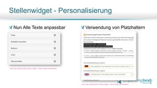 Stellenwidget - Personalisierung
Nun Alle Texte anpassbar Verwendung von Platzhaltern
https://login.empfehlungsbund.de/job_widgets -> Neues Widget oder Bearbeiten
https://login.empfehlungsbund.de/job_widgets -> Neues Widget oder Bearbeiten
 