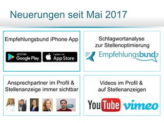 Ansprechpartner im Profil &
Stellenanzeige immer sichtbar
Neuerungen seit Mai 2017
Empfehlungsbund iPhone App Schlagwortanalyse
zur Stellenoptimierung
Videos im Profil &
auf Stellenanzeigen
 
