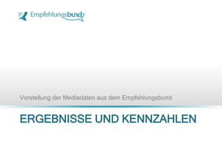 ERGEBNISSE UND KENNZAHLEN
Vorstellung der Mediadaten aus dem Empfehlungsbund
 
